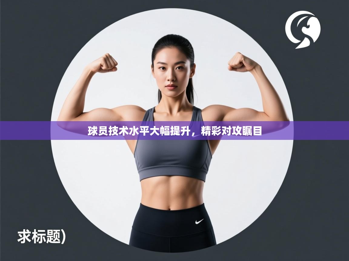 球员技术水平大幅提升,精彩对攻瞩目 第2张